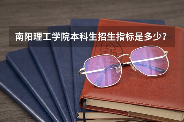 南阳理工学院本科生招生指标是多少？
