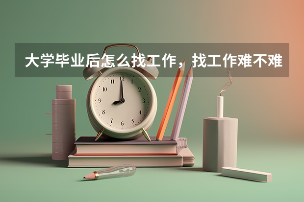 大学毕业后怎么找工作，找工作难不难?