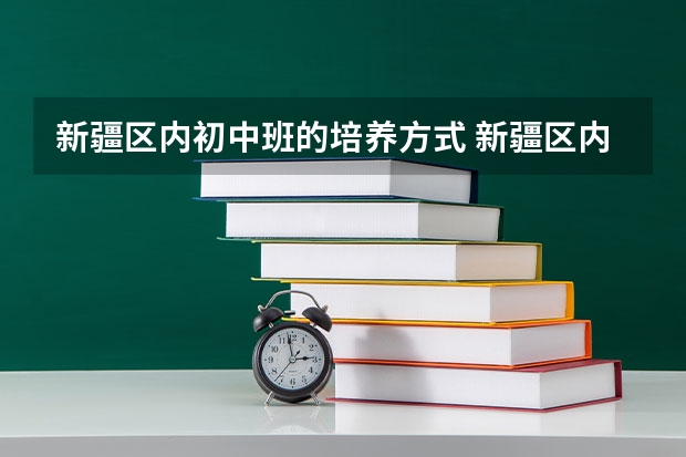 新疆区内初中班的培养方式 新疆区内初中班的招生规模