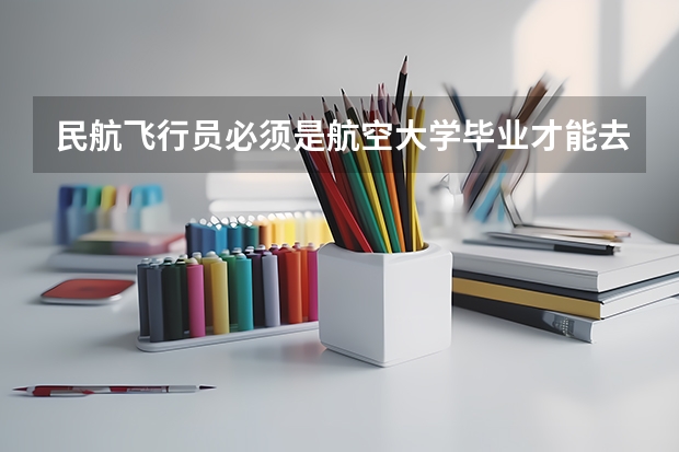 民航飞行员必须是航空大学毕业才能去参加招飞么？ 民航飞行员出国