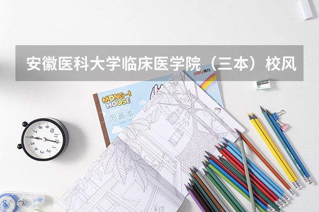 安徽医科大学临床医学院（三本）校风、学风如何？