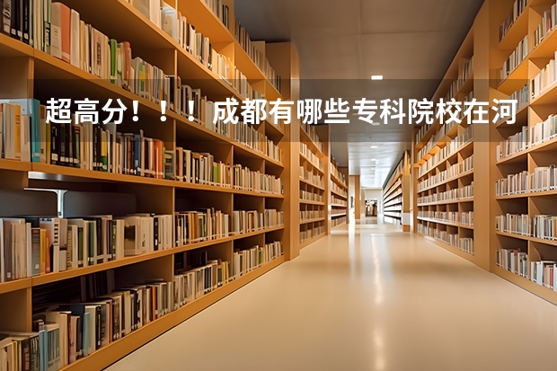 超高分！！！成都有哪些专科院校在河北招生？？？急！！！