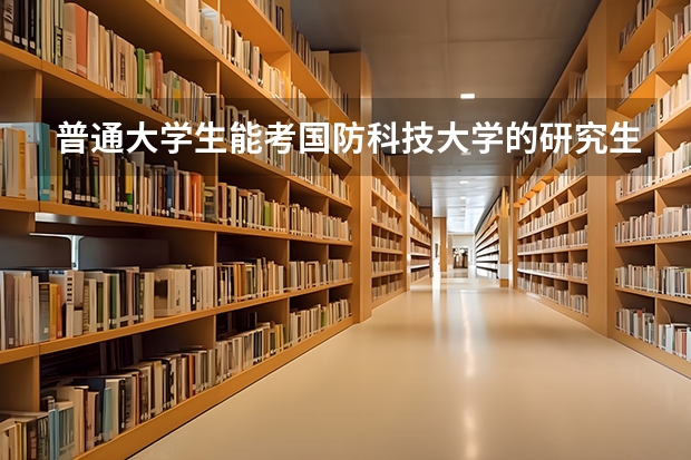 普通大学生能考国防科技大学的研究生吗，考上后是军籍了吗