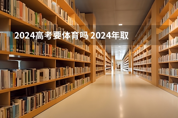 2024高考要体育吗 2024年取消体育生是不是谣言