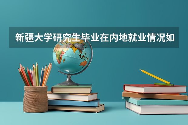 新疆大学研究生毕业在内地就业情况如何?