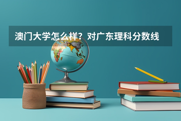 澳门大学怎么样？对广东理科分数线 600能进吗