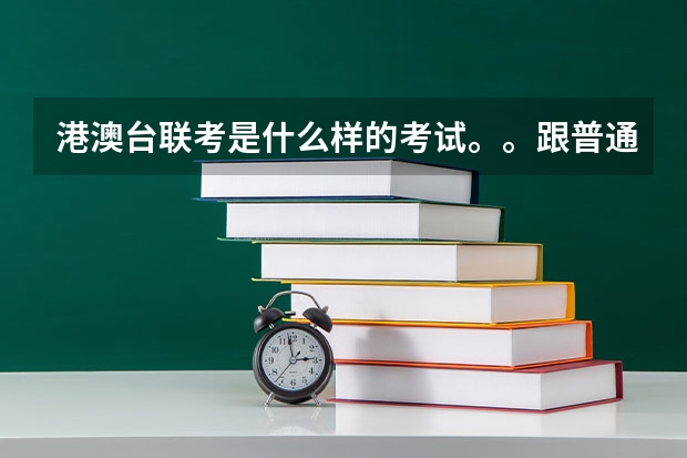 港澳台联考是什么样的考试。。跟普通的高考有什么不一样？？？