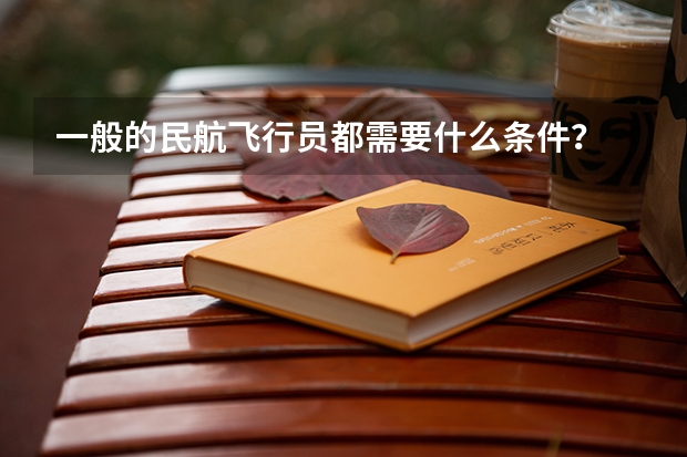 一般的民航飞行员都需要什么条件？