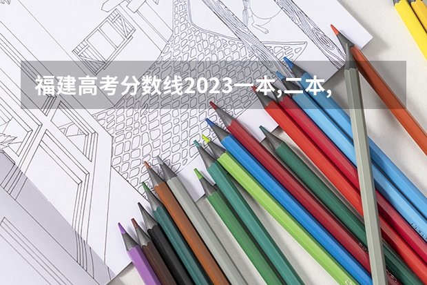 福建高考分数线2023一本,二本,专科分数线 福建专科院校录取分数线（各院校分数线）