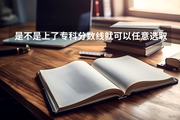 是不是上了专科分数线就可以任意选取专业（江西专科投档分数线）
