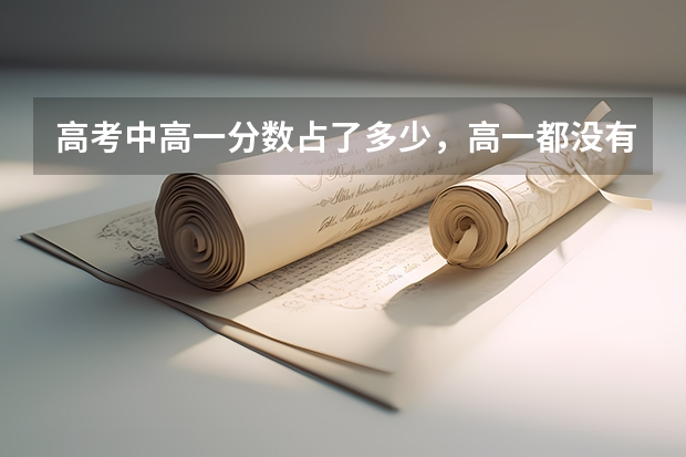 高考中高一分数占了多少，高一都没有念，会影响高考吗？