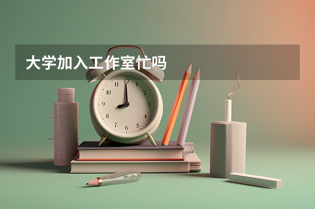 大学加入工作室忙吗