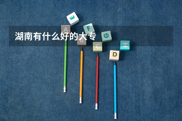 湖南有什么好的大专