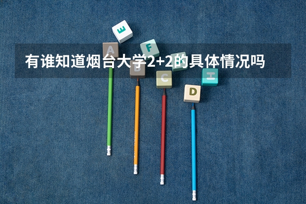 有谁知道烟台大学2+2的具体情况吗?比如费用.招生简章什么的...