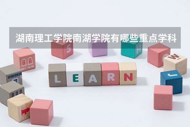 湖南理工学院南湖学院有哪些重点学科 学科评估名单一览表