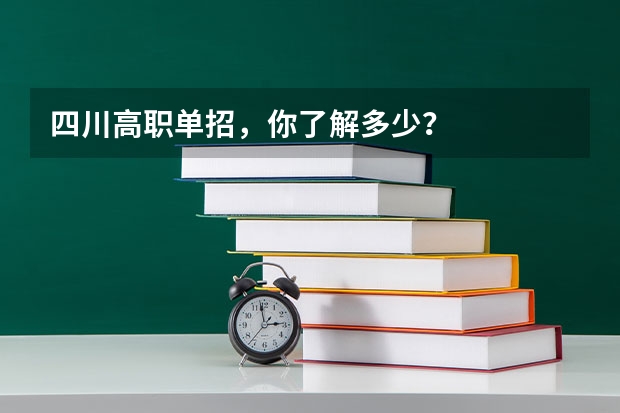 四川高职单招，你了解多少？