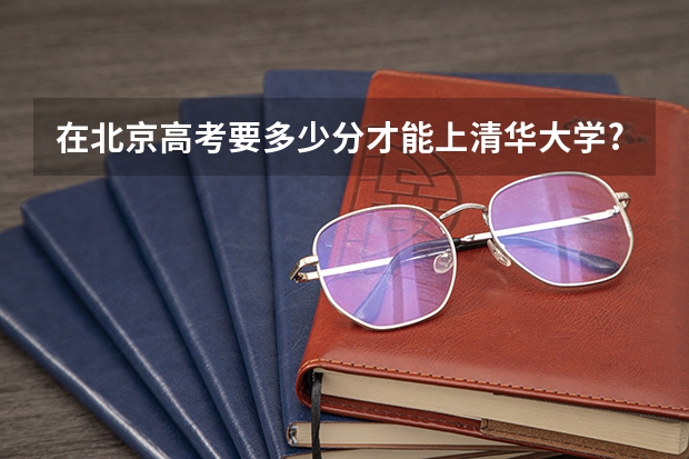 在北京高考要多少分才能上清华大学?