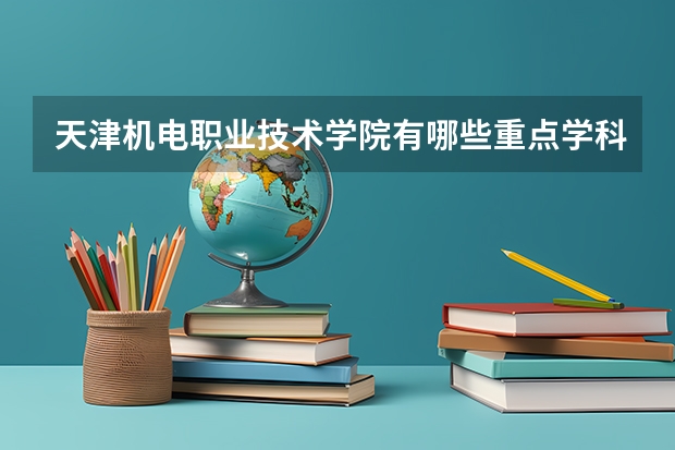 天津机电职业技术学院有哪些重点学科 学科评估名单一览表