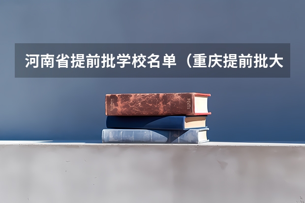 河南省提前批学校名单（重庆提前批大学名单公示）