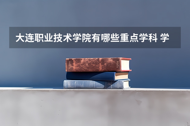 大连职业技术学院有哪些重点学科 学科评估名单一览表
