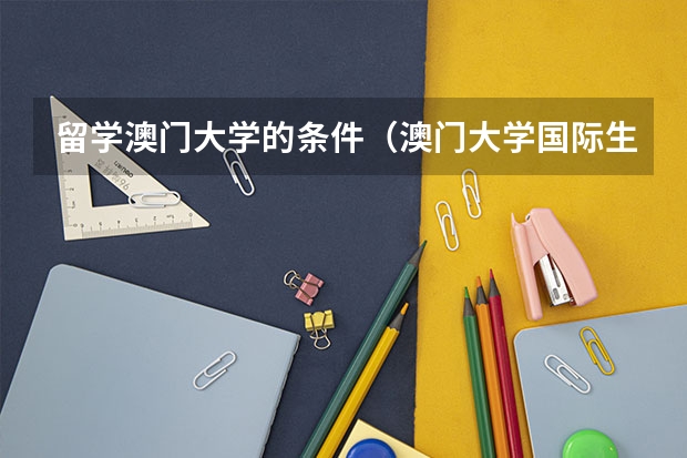 留学澳门大学的条件（澳门大学国际生本科入学条件）