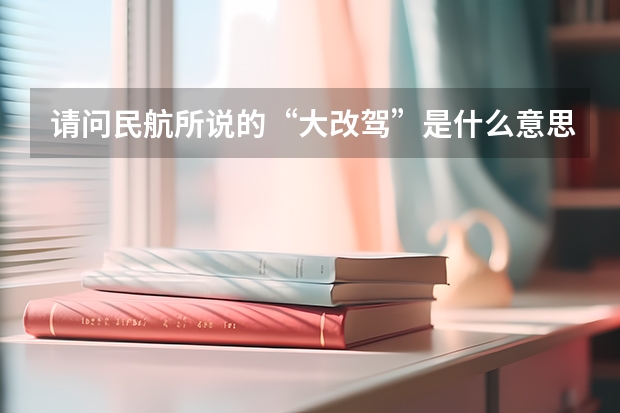 请问民航所说的“大改驾”是什么意思，请回答具体一点！还有想问，海航飞行学员的待遇如何