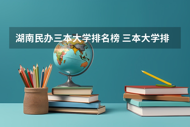 湖南民办三本大学排名榜 三本大学排名榜 全国最好的三本学校