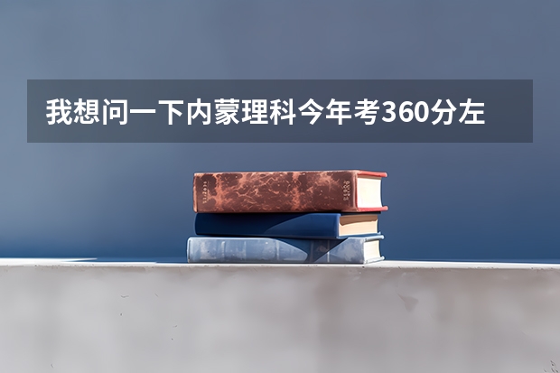 我想问一下内蒙理科今年考360分左右能报什么学校？三本或专科都行，要保定以北的