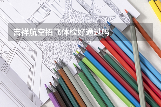 吉祥航空招飞体检好通过吗