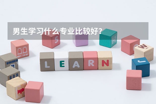 男生学习什么专业比较好？