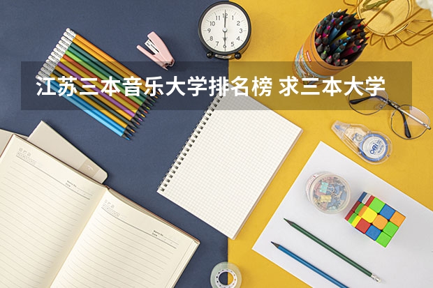 江苏三本音乐大学排名榜 求三本大学具体的排名