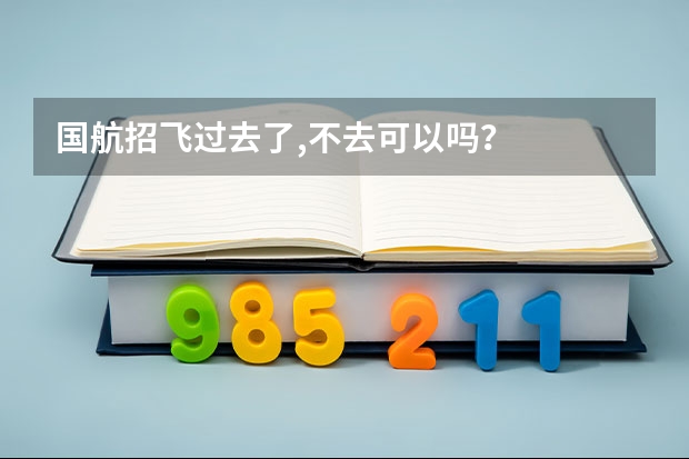国航招飞过去了,不去可以吗？
