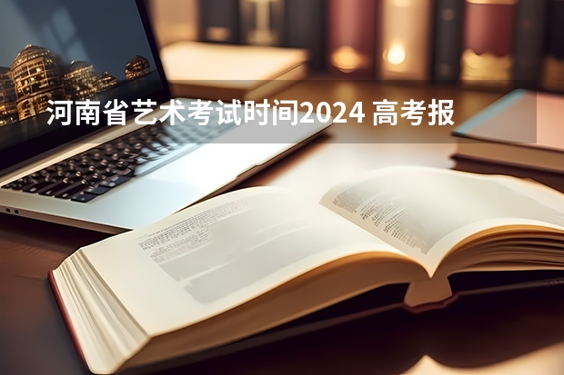 河南省艺术考试时间2024 高考报名截止时间2024