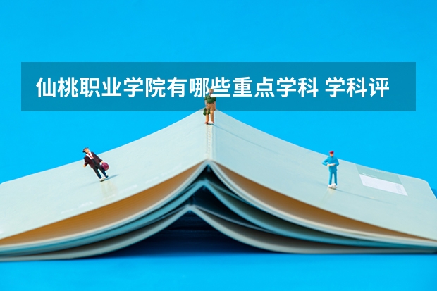 仙桃职业学院有哪些重点学科 学科评估名单一览表