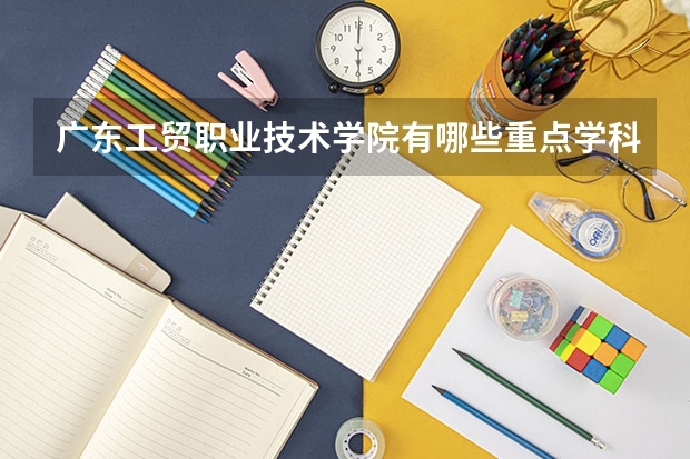 广东工贸职业技术学院有哪些重点学科 学科评估名单一览表