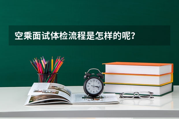空乘面试体检流程是怎样的呢？
