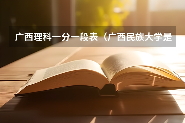 广西理科一分一段表（广西民族大学是几本？）