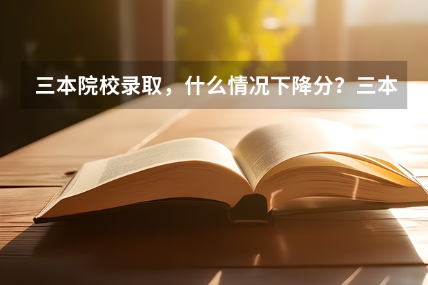 三本院校录取,什么情况下降分?三本院校第一次录取时分数线会低于三本分数线吗?