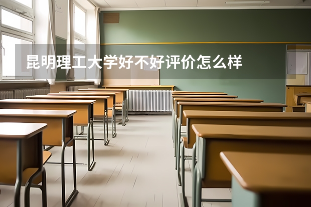 昆明理工大学好不好评价怎么样
