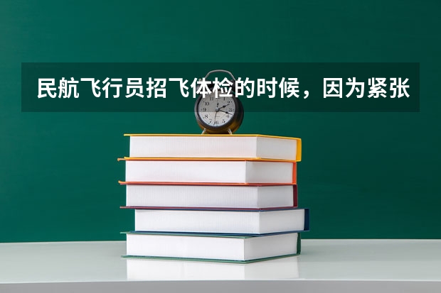 民航飞行员招飞体检的时候，因为紧张，呼吸不匀称，心跳还很快，结果心电图被要求复查(还是以心脏彩超的（民航招飞体检全介绍（通俗易懂版，建议新手收藏））