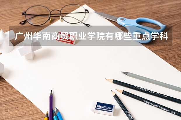 广州华南商贸职业学院有哪些重点学科 学科评估名单一览表