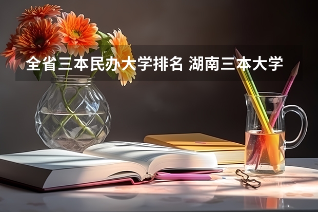全省三本民办大学排名 湖南三本大学排名榜
