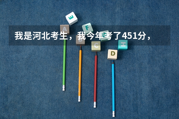 我是河北考生，我今年考了451分，不知道能上石家庄经济学院华信学院吗？还有石家庄那个三本我可能上线
