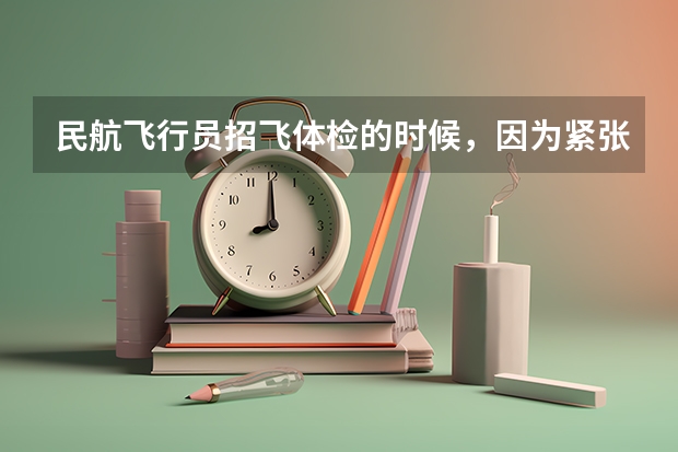 民航飞行员招飞体检的时候，因为紧张，呼吸不匀称，心跳还很快，结果心电图被要求复查(还是以心脏彩超的 民航招飞体检全介绍（通俗易懂版，建议新手收藏）