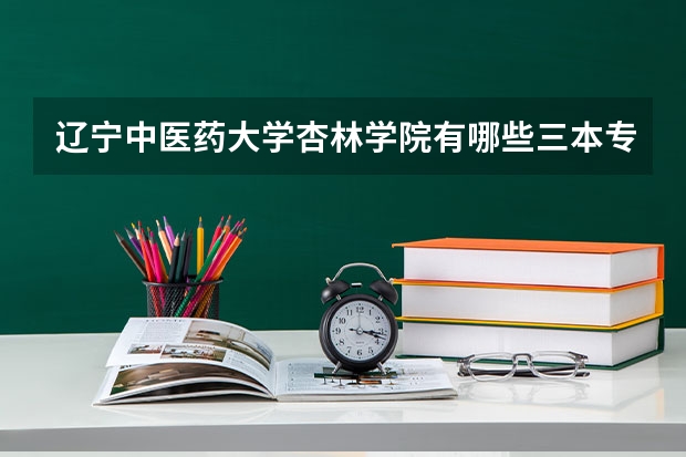 辽宁中医药大学杏林学院有哪些三本专业