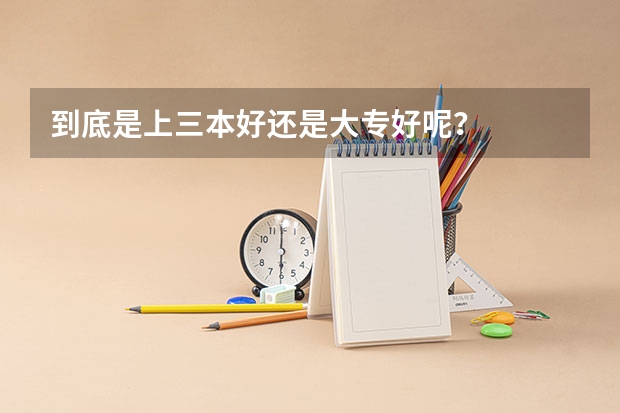 到底是上三本好还是大专好呢？