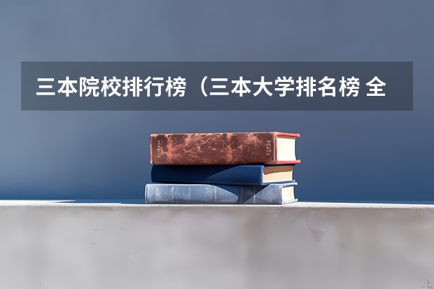 三本院校排行榜（三本大学排名榜 全国最好的三本学校）