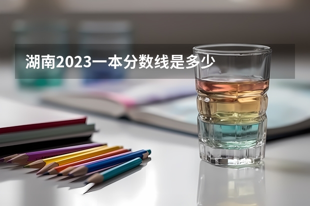 湖南2023一本分数线是多少