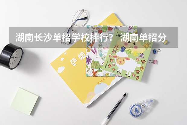 湖南长沙单招学校排行？ 湖南单招分数最低的公办学校