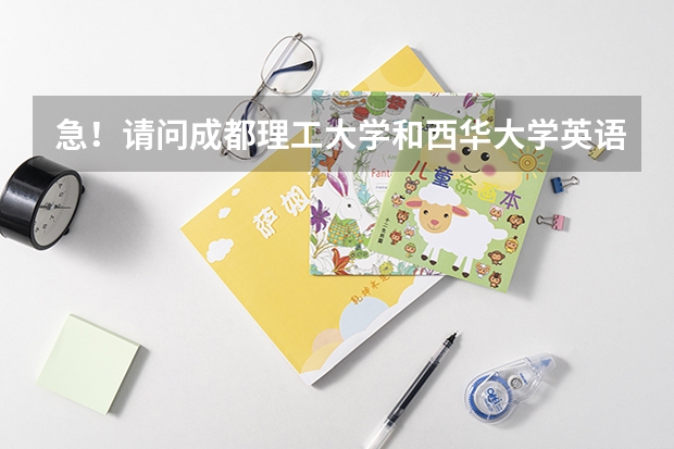 急！请问成都理工大学和西华大学英语专业哪所大学更好？原因是什么？我会给分的！孩子要填志愿啦，心急如焚